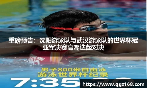 重磅预告：沈阳游泳队与武汉游泳队的世界杯冠亚军决赛高潮迭起对决