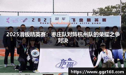 2025滑板精英赛：枣庄队对阵杭州队的荣耀之争对决