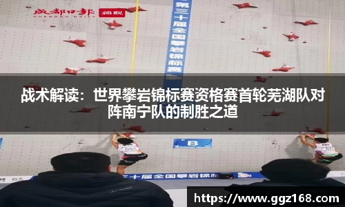 战术解读：世界攀岩锦标赛资格赛首轮芜湖队对阵南宁队的制胜之道