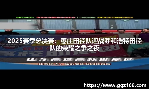 2025赛季总决赛：枣庄田径队迎战呼和浩特田径队的荣耀之争之夜