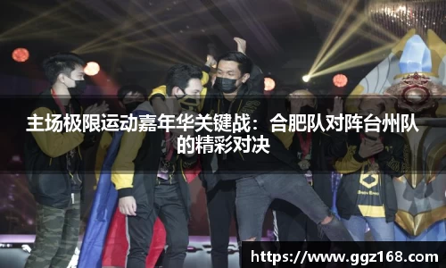 主场极限运动嘉年华关键战：合肥队对阵台州队的精彩对决