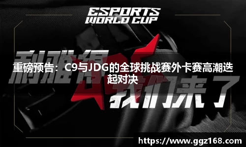 重磅预告：C9与JDG的全球挑战赛外卡赛高潮迭起对决