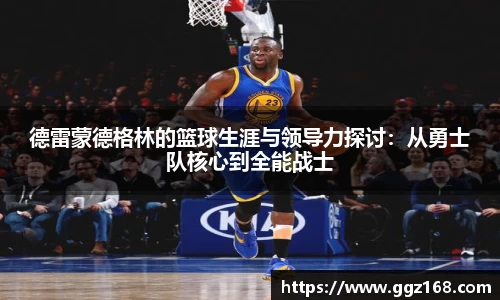 德雷蒙德格林的篮球生涯与领导力探讨：从勇士队核心到全能战士